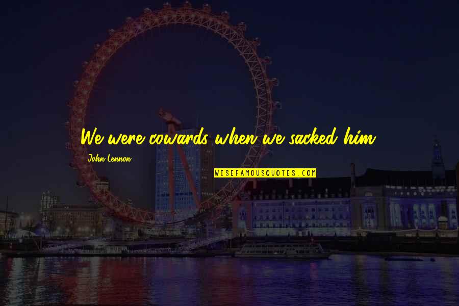 Hogard Beer Quotes By John Lennon: We were cowards when we sacked him.