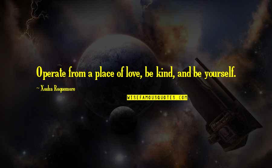 Hogares Cristianos Quotes By Xosha Roquemore: Operate from a place of love, be kind, Hogares Cristianos Quotes By Xosha Roquemore: Operate from a place of love, be kind,