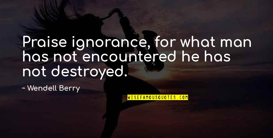 Hogares De Envejecientes Quotes By Wendell Berry: Praise ignorance, for what man has not encountered