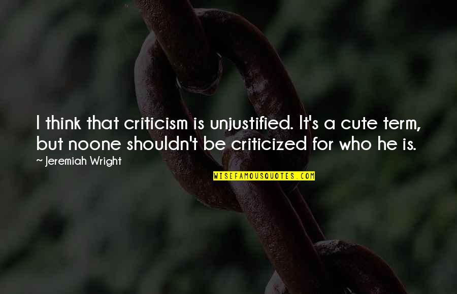Hoge Quotes By Jeremiah Wright: I think that criticism is unjustified. It's a