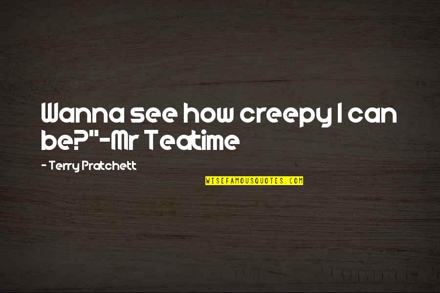 Hogfather Teatime Quotes By Terry Pratchett: Wanna see how creepy I can be?"-Mr Teatime Hogfather Teatime Quotes By Terry Pratchett: Wanna see how creepy I can be?"-Mr Teatime