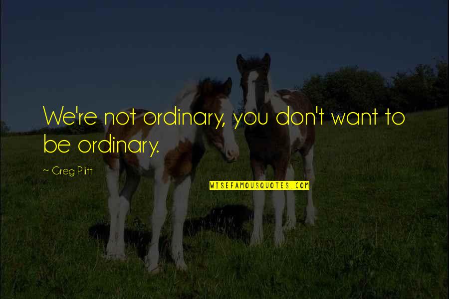 Hogh Quotes By Greg Plitt: We're not ordinary, you don't want to be Hogh Quotes By Greg Plitt: We're not ordinary, you don't want to be