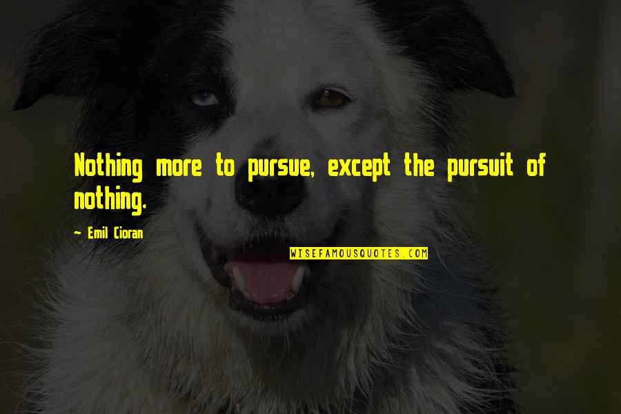 Hoghead Designs Quotes By Emil Cioran: Nothing more to pursue, except the pursuit of