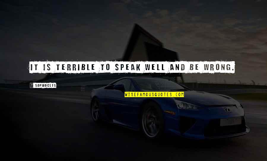 Hogozati Quotes By Sophocles: It is terrible to speak well and be Hogozati Quotes By Sophocles: It is terrible to speak well and be