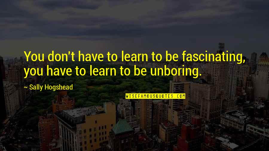 Hogshead Quotes By Sally Hogshead: You don't have to learn to be fascinating,