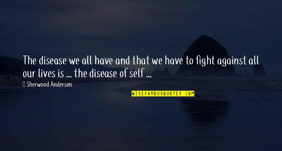 Hogsheads Barrels Quotes By Sherwood Anderson: The disease we all have and that we Hogsheads Barrels Quotes By Sherwood Anderson: The disease we all have and that we