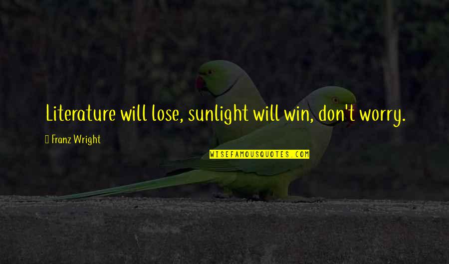 Hogtieing Quotes By Franz Wright: Literature will lose, sunlight will win, don't worry. Hogtieing Quotes By Franz Wright: Literature will lose, sunlight will win, don't worry.