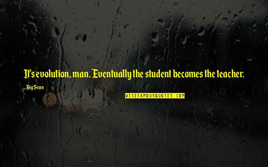 Hoguera Brujas Quotes By Big Sean: It's evolution, man. Eventually the student becomes the