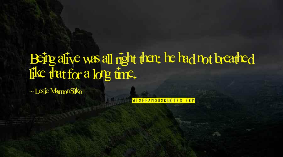 Hoguera Brujas Quotes By Leslie Marmon Silko: Being alive was all right then: he had Hoguera Brujas Quotes By Leslie Marmon Silko: Being alive was all right then: he had