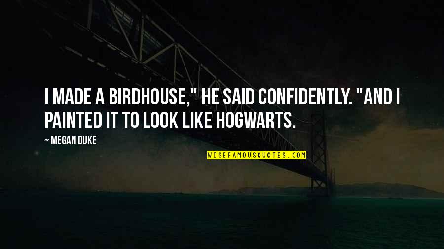 Hogwarts From Harry Potter Quotes By Megan Duke: I made a birdhouse," he said confidently. "And