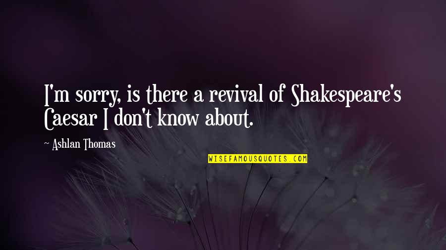 Hogy Lures Quotes By Ashlan Thomas: I'm sorry, is there a revival of Shakespeare's