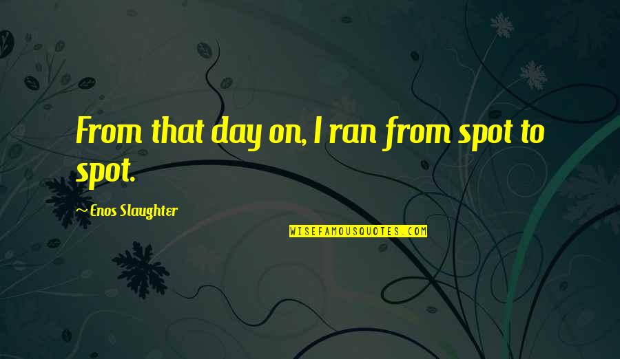 Hoh Rainforest Quotes By Enos Slaughter: From that day on, I ran from spot Hoh Rainforest Quotes By Enos Slaughter: From that day on, I ran from spot
