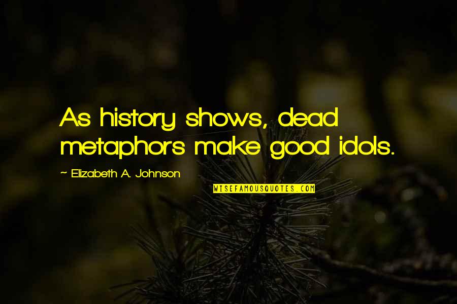 Hohe Short Quotes By Elizabeth A. Johnson: As history shows, dead metaphors make good idols. Hohe Short Quotes By Elizabeth A. Johnson: As history shows, dead metaphors make good idols.
