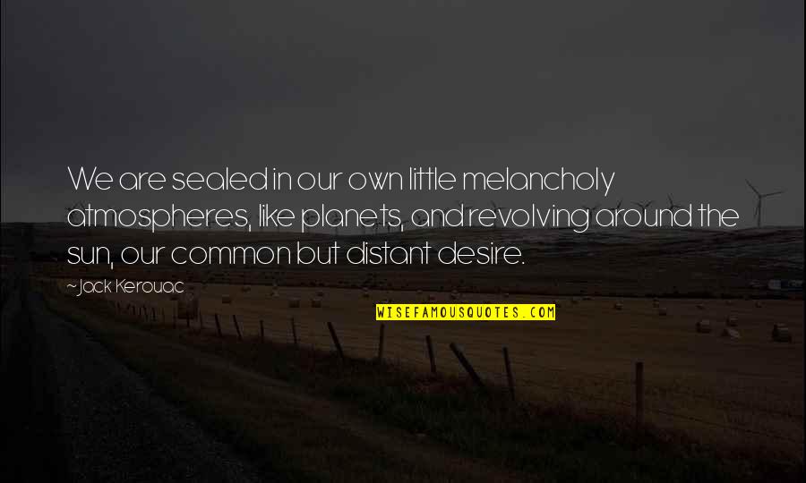 Hohenheim Of Light Quotes By Jack Kerouac: We are sealed in our own little melancholy Hohenheim Of Light Quotes By Jack Kerouac: We are sealed in our own little melancholy