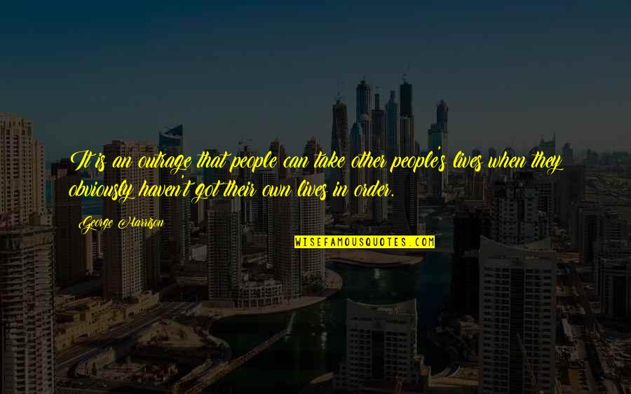 Hohenlohe Fine Quotes By George Harrison: It is an outrage that people can take Hohenlohe Fine Quotes By George Harrison: It is an outrage that people can take
