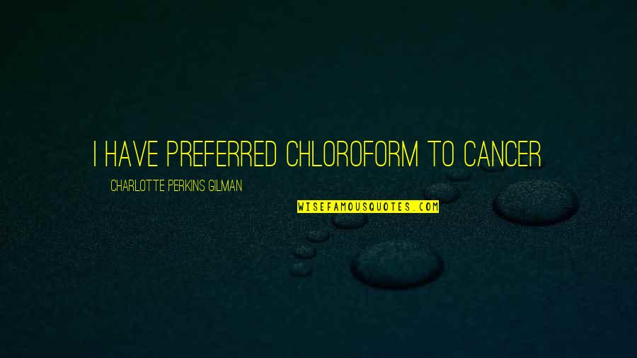 Hohenstein Posters Quotes By Charlotte Perkins Gilman: I have preferred chloroform to cancer