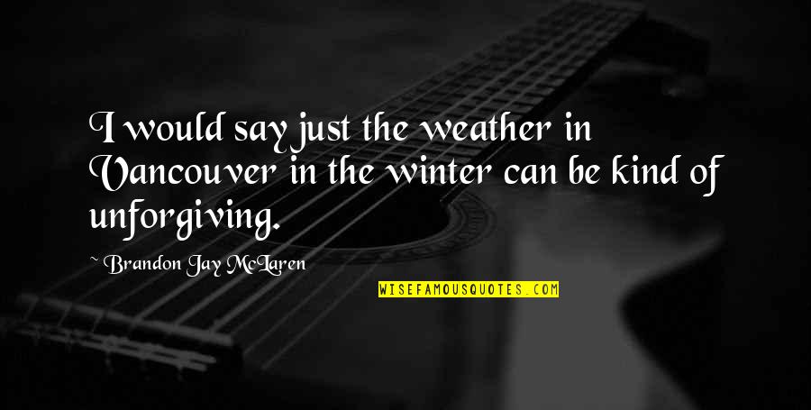 Hohl Orthodontics Quotes By Brandon Jay McLaren: I would say just the weather in Vancouver