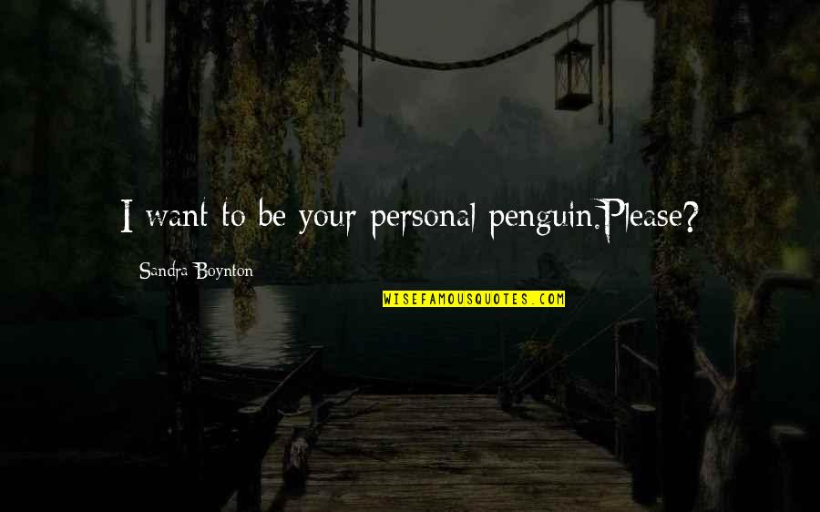 Hohlt Quotes By Sandra Boynton: I want to be your personal penguin.Please?