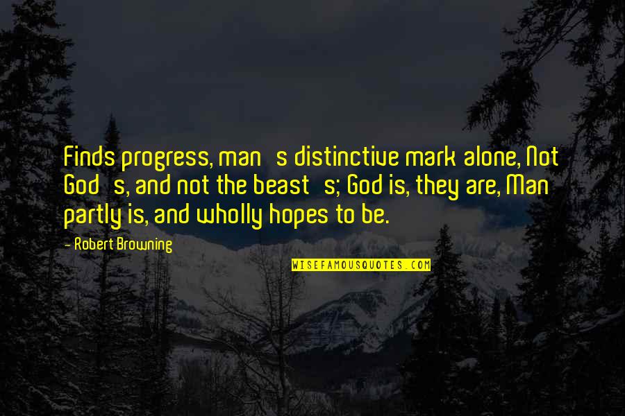 Hoi4 Ion Antonescu Quotes By Robert Browning: Finds progress, man's distinctive mark alone, Not God's, Hoi4 Ion Antonescu Quotes By Robert Browning: Finds progress, man's distinctive mark alone, Not God's,