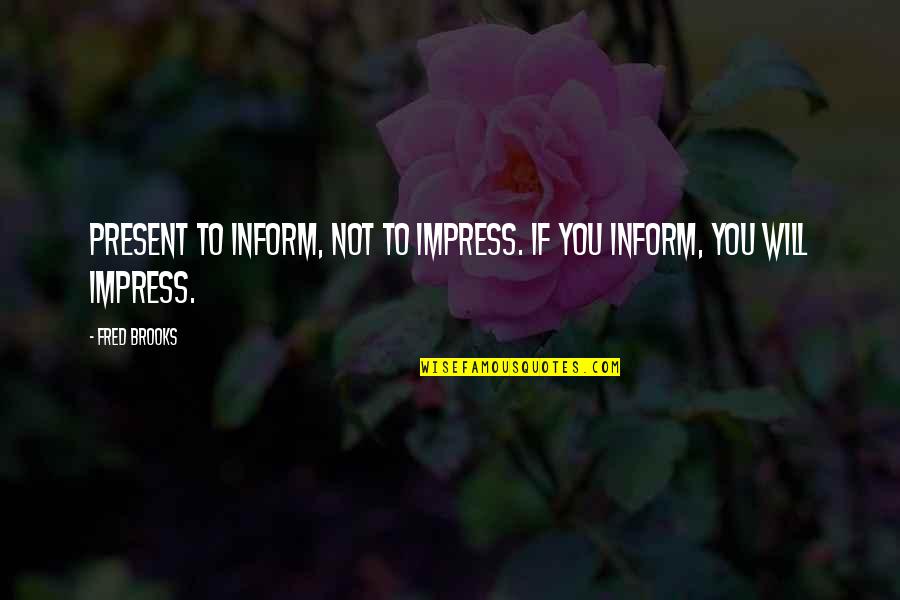Hoiberg Fred Quotes By Fred Brooks: Present to inform, not to impress. If you