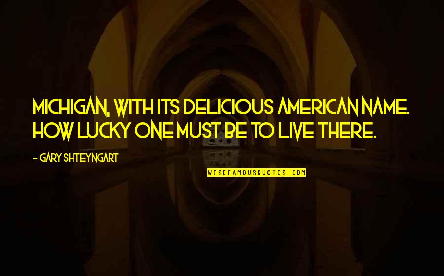 Hoiles The Movie Quotes By Gary Shteyngart: Michigan, with its delicious American name. How lucky