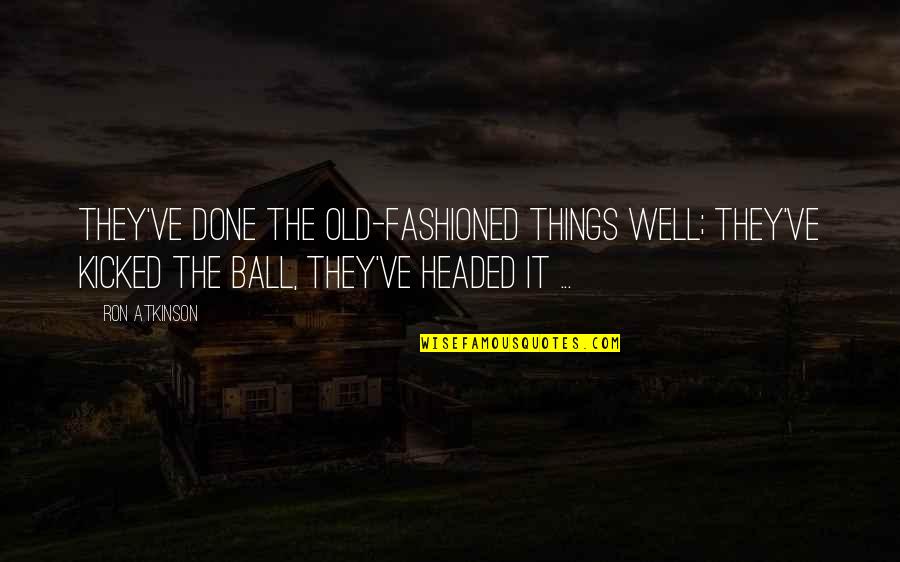 Hoiles The Movie Quotes By Ron Atkinson: They've done the old-fashioned things well; they've kicked