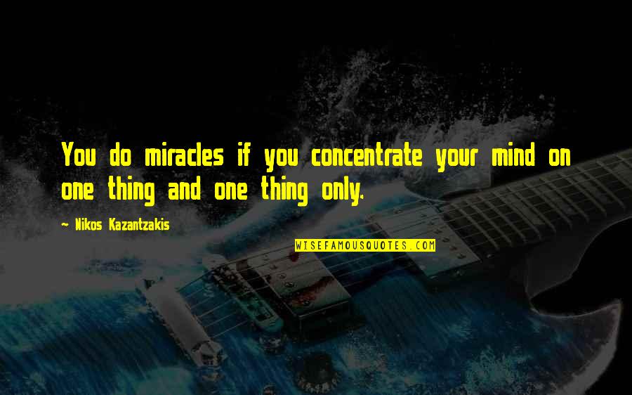 Hoist The Sails Quotes By Nikos Kazantzakis: You do miracles if you concentrate your mind