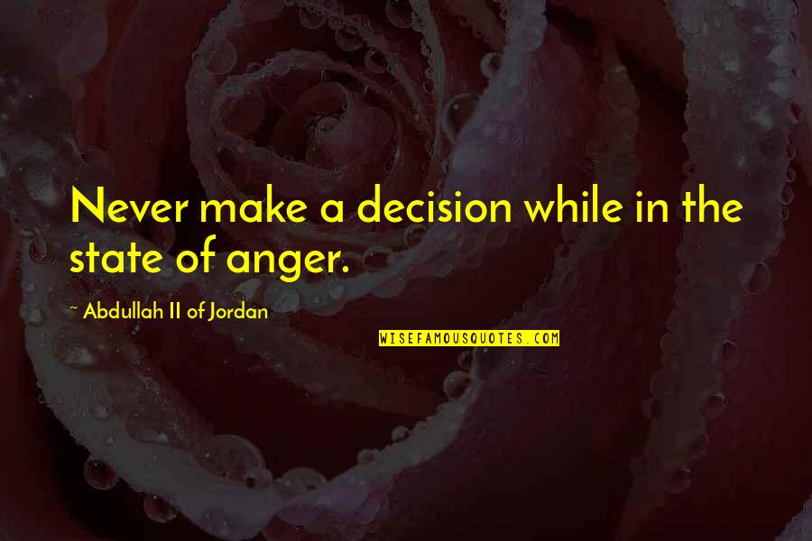 Hoisting And Rigging Quotes By Abdullah II Of Jordan: Never make a decision while in the state Hoisting And Rigging Quotes By Abdullah II Of Jordan: Never make a decision while in the state