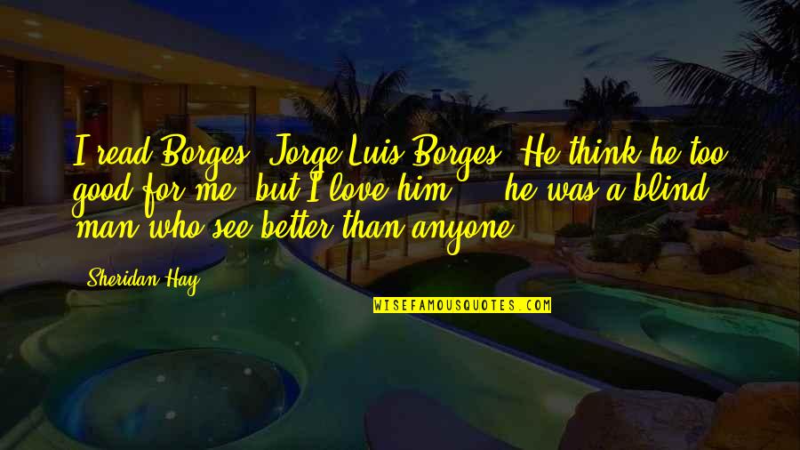 Hojatollah Askari Quotes By Sheridan Hay: I read Borges, Jorge Luis Borges. He think Hojatollah Askari Quotes By Sheridan Hay: I read Borges, Jorge Luis Borges. He think
