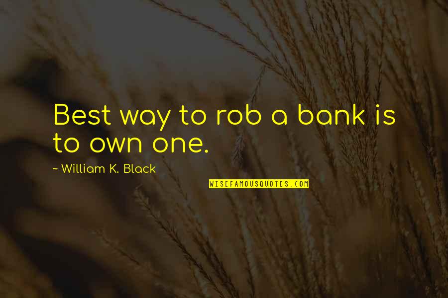 Hojear Ojear Quotes By William K. Black: Best way to rob a bank is to