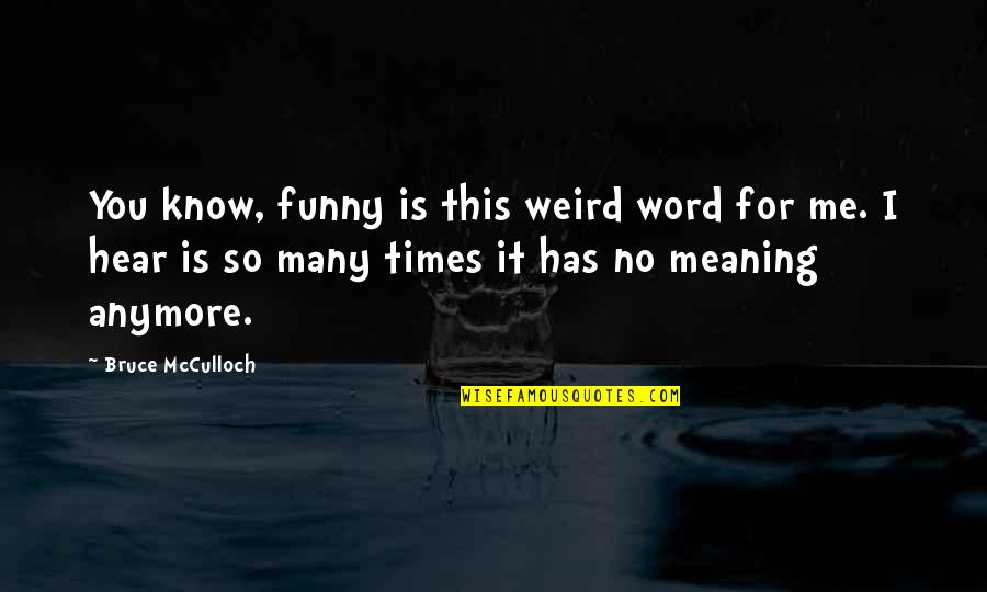 Hojita De Guarumal Quotes By Bruce McCulloch: You know, funny is this weird word for Hojita De Guarumal Quotes By Bruce McCulloch: You know, funny is this weird word for