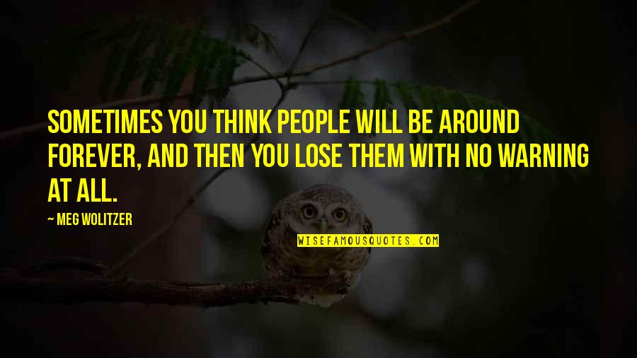 Hojita De Guarumal Quotes By Meg Wolitzer: Sometimes you think people will be around forever, Hojita De Guarumal Quotes By Meg Wolitzer: Sometimes you think people will be around forever,