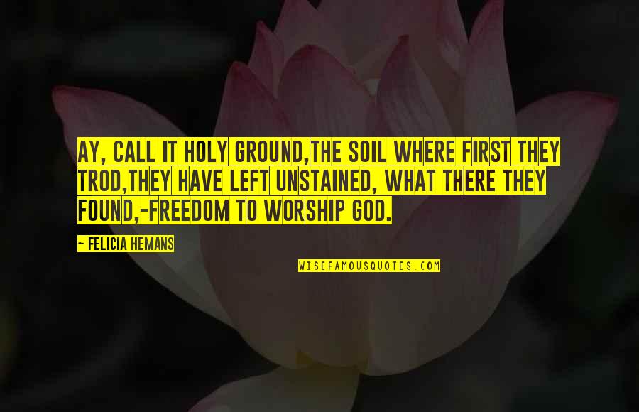 Hojita Dominica Quotes By Felicia Hemans: Ay, call it holy ground,The soil where first