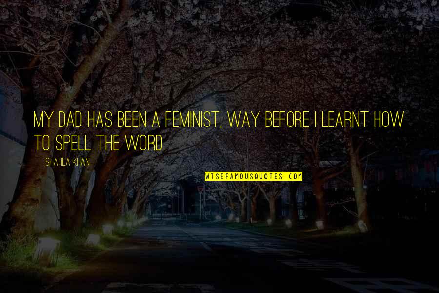 Hojita Dominical Quotes By Shahla Khan: My Dad has been a feminist, way before