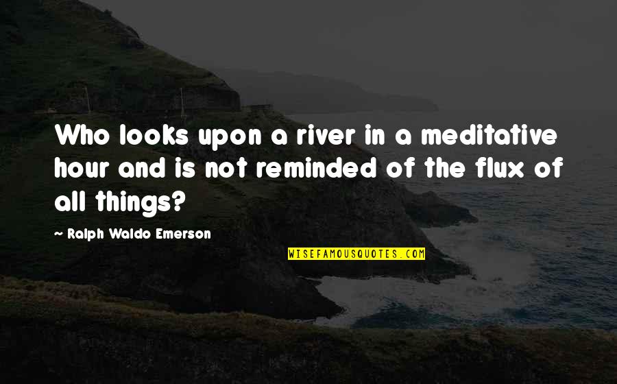 Hojita Roberto Quotes By Ralph Waldo Emerson: Who looks upon a river in a meditative Hojita Roberto Quotes By Ralph Waldo Emerson: Who looks upon a river in a meditative