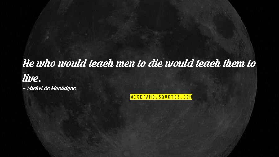 Hojitas Verdes Quotes By Michel De Montaigne: He who would teach men to die would