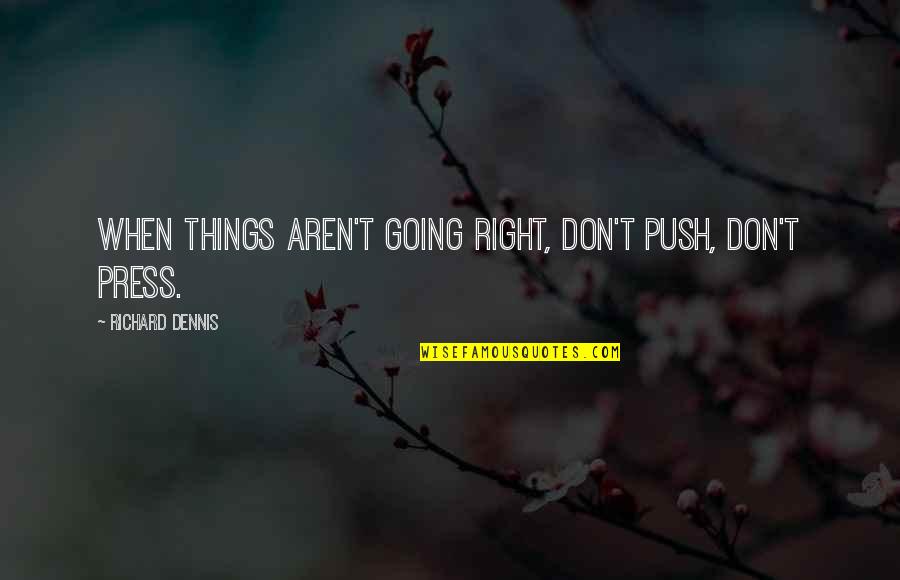 Hojjati Quotes By Richard Dennis: When things aren't going right, don't push, don't