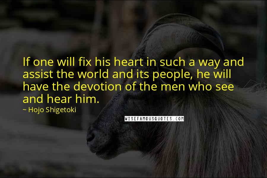 Hojo Shigetoki quotes: If one will fix his heart in such a way and assist the world and its people, he will have the devotion of the men who see and hear him.
