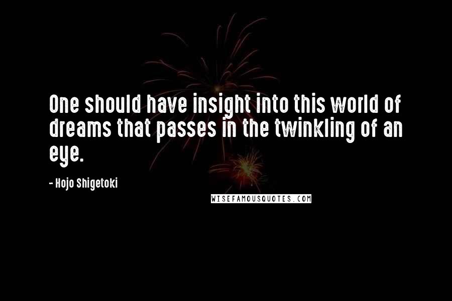 Hojo Shigetoki quotes: One should have insight into this world of dreams that passes in the twinkling of an eye.