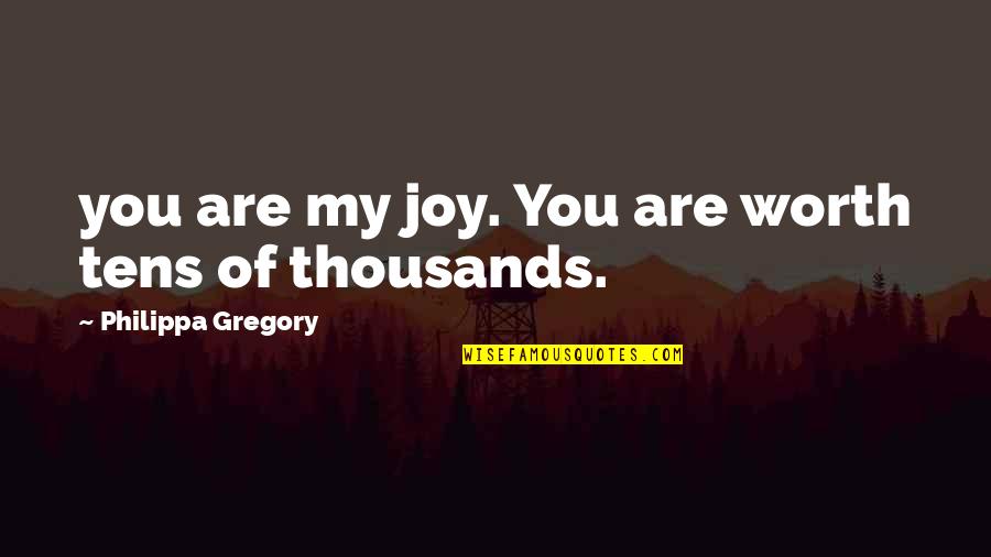 Hola Quotes By Philippa Gregory: you are my joy. You are worth tens