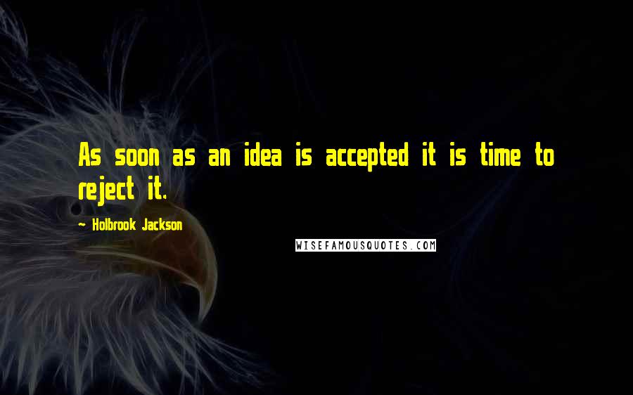 Holbrook Jackson quotes: As soon as an idea is accepted it is time to reject it.