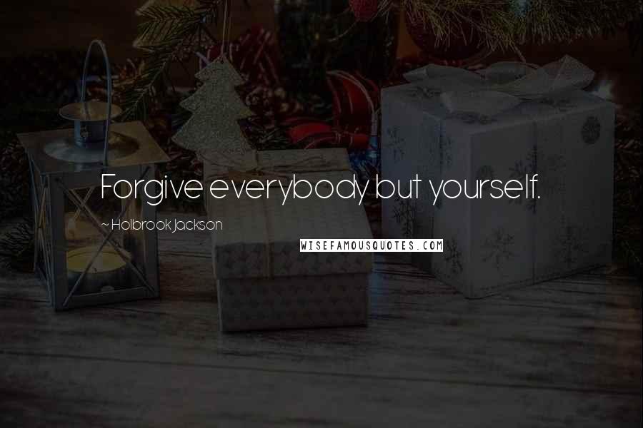 Holbrook Jackson quotes: Forgive everybody but yourself.