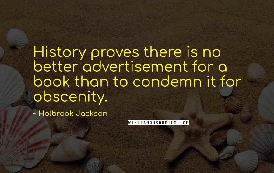 Holbrook Jackson quotes: History proves there is no better advertisement for a book than to condemn it for obscenity.