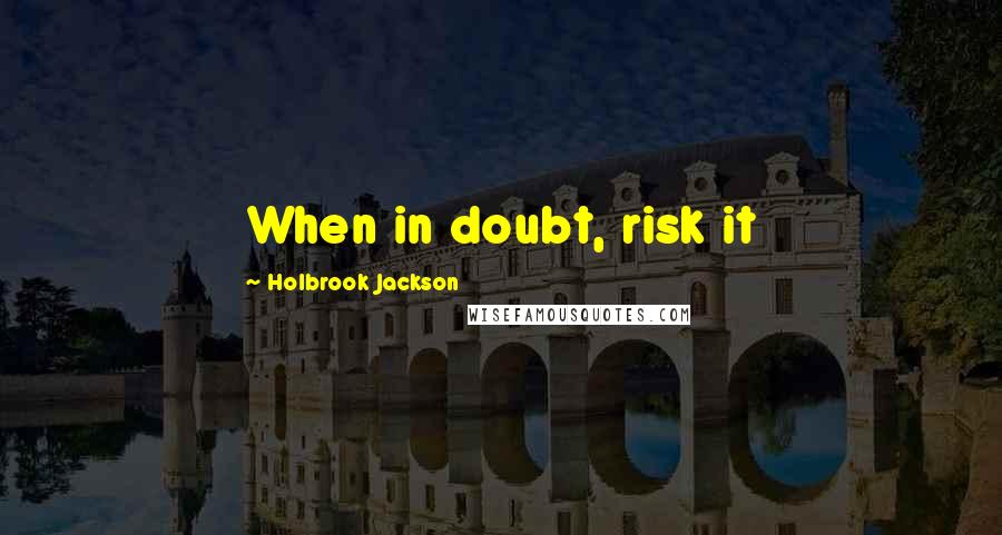Holbrook Jackson quotes: When in doubt, risk it