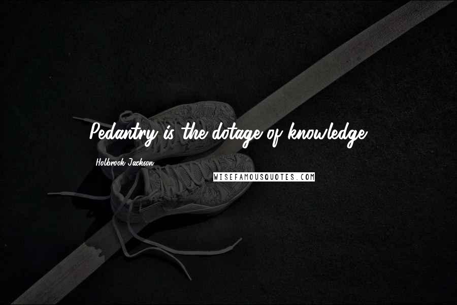 Holbrook Jackson quotes: Pedantry is the dotage of knowledge.