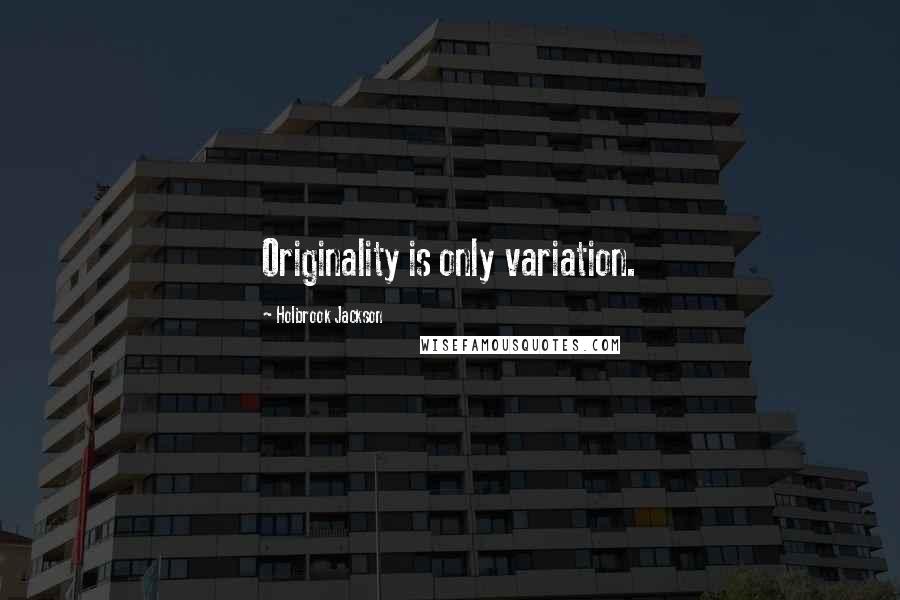 Holbrook Jackson quotes: Originality is only variation.