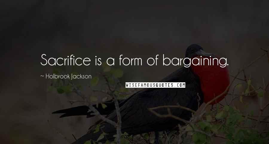 Holbrook Jackson quotes: Sacrifice is a form of bargaining.