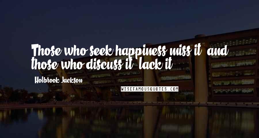 Holbrook Jackson quotes: Those who seek happiness miss it, and those who discuss it, lack it.