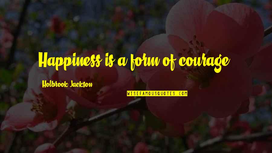 Holbrook Jackson Quotes By Holbrook Jackson: Happiness is a form of courage.