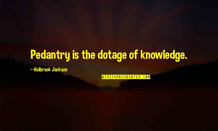 Holbrook Jackson Quotes By Holbrook Jackson: Pedantry is the dotage of knowledge.